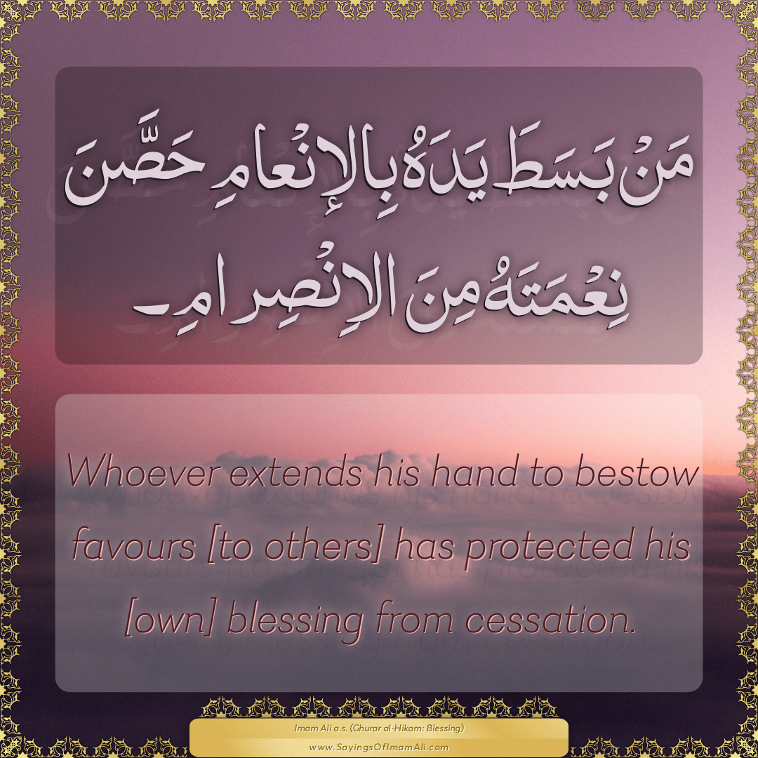 Whoever extends his hand to bestow favours [to others] has protected his...